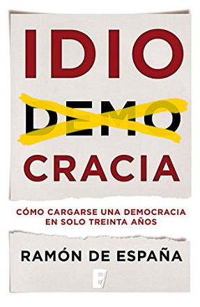 Portada libro - IDIOCRACIA: cómo cargarse una democracia en sólo treinta años